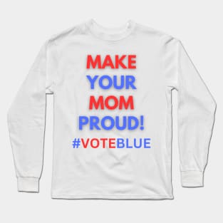 MAKE YOUR MOM PROUD!  #VOTEBLUE Long Sleeve T-Shirt